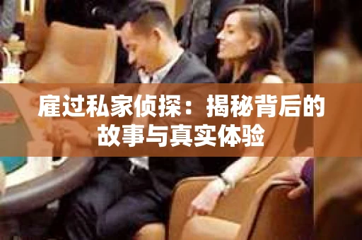 雇过私家侦探：揭秘背后的故事与真实体验