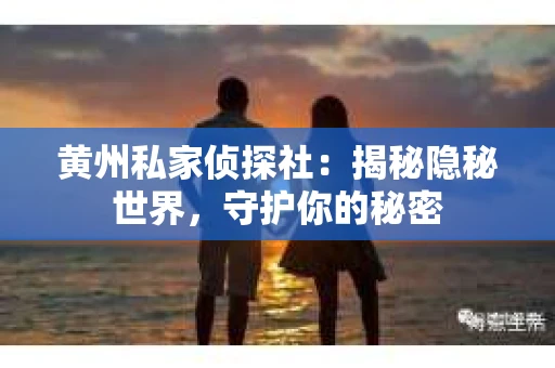 黄州私家侦探社：揭秘隐秘世界，守护你的秘密