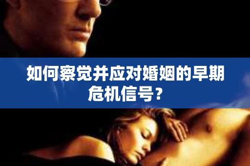 如何察觉并应对婚姻的早期危机信号? 如何察觉并应对婚姻的早期危机信号?