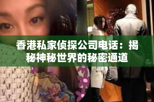 香港私家侦探公司电话：揭秘神秘世界的秘密通道