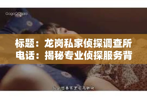 标题：龙岗私家侦探调查所电话：揭秘专业侦探服务背后的故事
