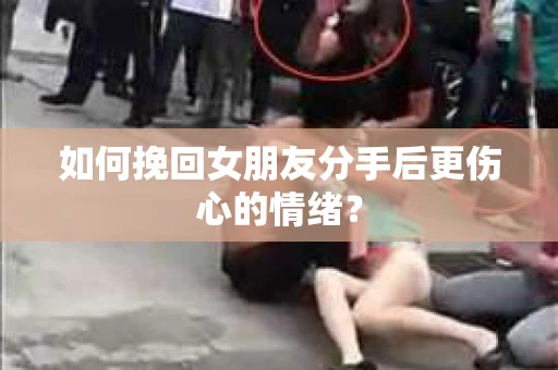 如何挽回女朋友分手后更伤心的情绪? 如何挽回女朋友分手后更伤心的情绪?