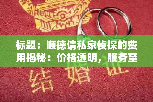 标题：顺德请私家侦探的费用揭秘：价格透明，服务至上