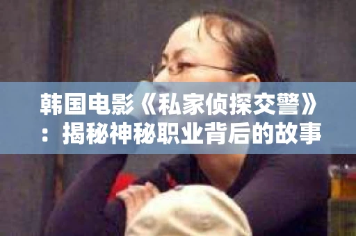 韩国电影《私家侦探交警》：揭秘神秘职业背后的故事