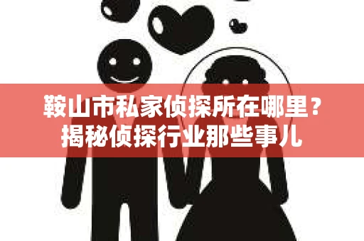 鞍山市私家侦探所在哪里？揭秘侦探行业那些事儿