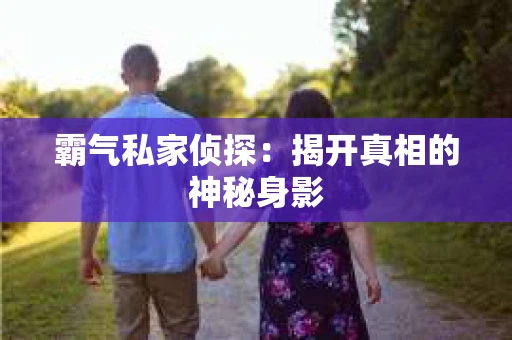 霸气私家侦探：揭开真相的神秘身影
