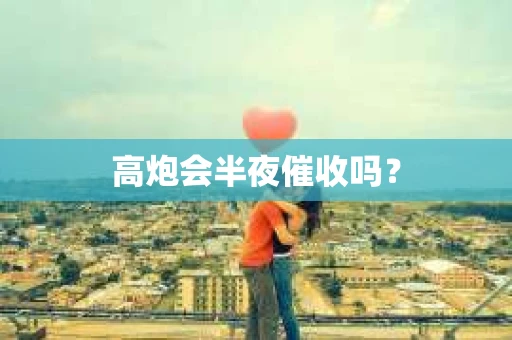 高炮会半夜催收吗？