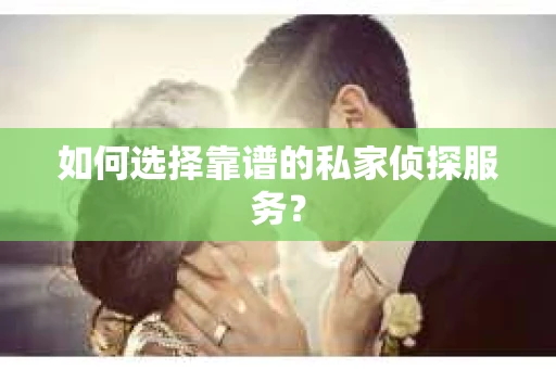 如何选择靠谱的私家侦探服务？