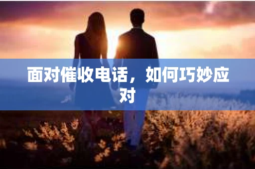 面对催收电话，如何巧妙应对