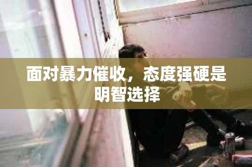 面对暴力催收，态度强硬是明智选择
