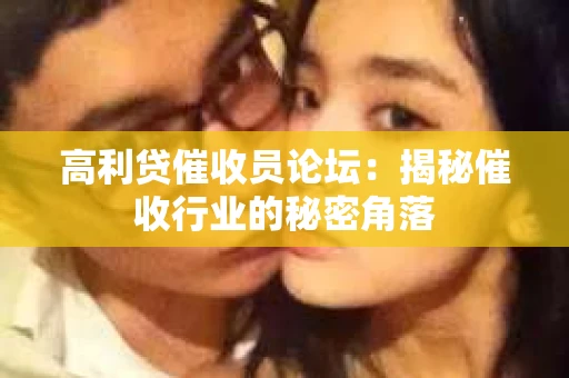 高利贷催收员论坛：揭秘催收行业的秘密角落