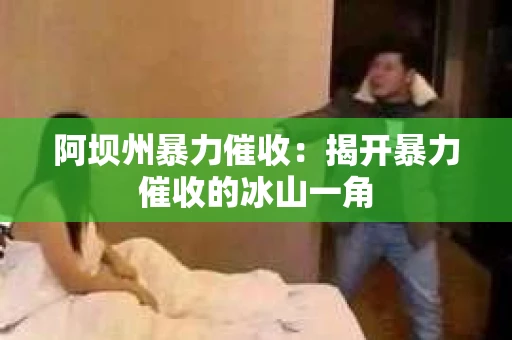 阿坝州暴力催收：揭开暴力催收的冰山一角