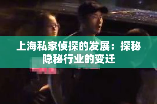 上海私家侦探的发展：探秘隐秘行业的变迁