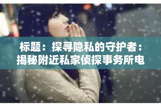 标题：探寻隐私的守护者：揭秘附近私家侦探事务所电话