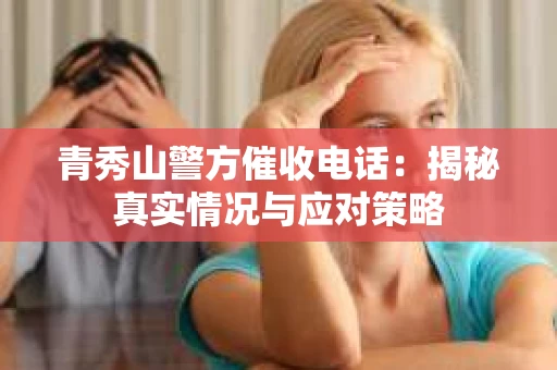 青秀山警方催收电话：揭秘真实情况与应对策略