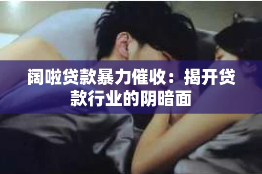 阔啦贷款暴力催收：揭开贷款行业的阴暗面