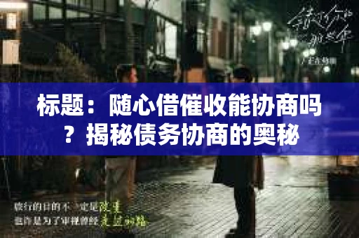 标题：随心借催收能协商吗？揭秘债务协商的奥秘