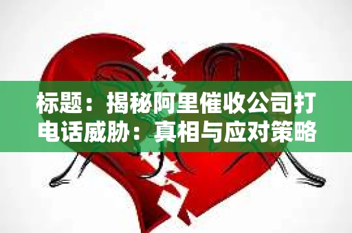 标题：揭秘阿里催收公司打电话威胁：真相与应对策略