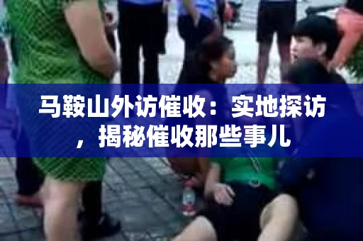 马鞍山外访催收：实地探访，揭秘催收那些事儿