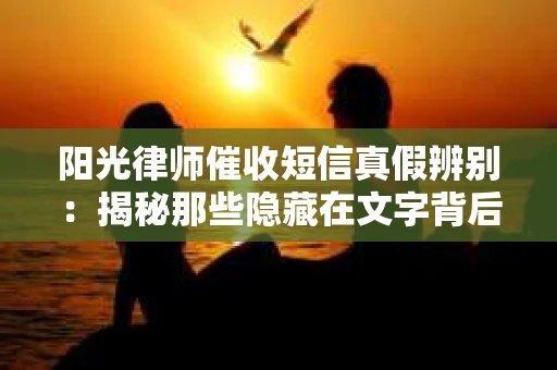 阳光律师催收短信真假辨别：揭秘那些隐藏在文字背后的秘密