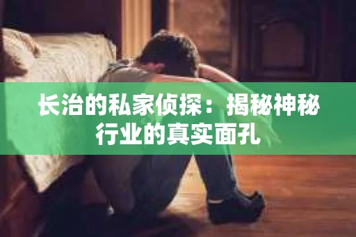 长治的私家侦探：揭秘神秘行业的真实面孔