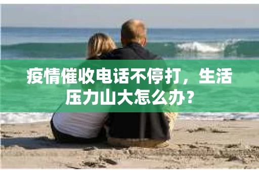 疫情催收电话不停打，生活压力山大怎么办？