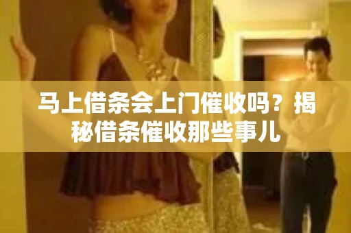 马上借条会上门催收吗？揭秘借条催收那些事儿