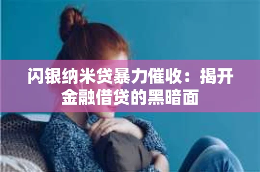 闪银纳米贷暴力催收：揭开金融借贷的黑暗面