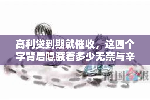 高利贷到期就催收，这四个字背后隐藏着多少无奈与辛酸。在这个充满诱惑与陷阱的金融世界里，我们该如何保护自己，避免陷入高利贷的泥潭？今天，就让我们一起来揭开高利贷到期催收的神秘面纱。