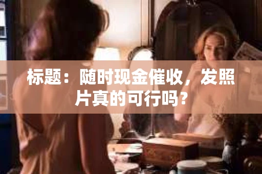 标题：随时现金催收，发照片真的可行吗？