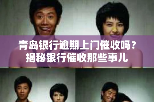 青岛银行逾期上门催收吗？揭秘银行催收那些事儿