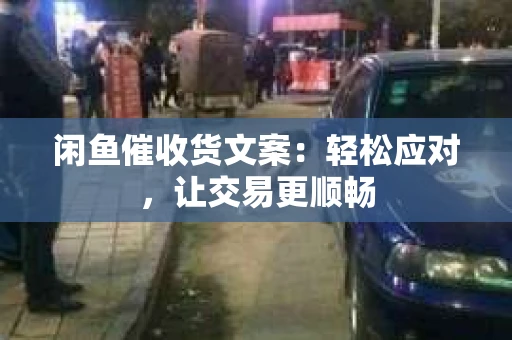 闲鱼催收货文案：轻松应对，让交易更顺畅