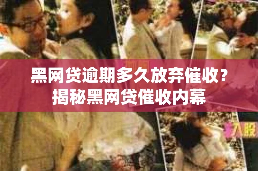 黑网贷逾期多久放弃催收？揭秘黑网贷催收内幕