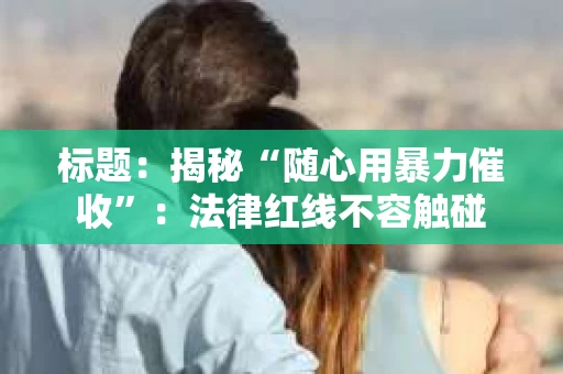 标题：揭秘“随心用暴力催收”：法律红线不容触碰