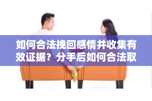 如何合法挽回感情并收集有效证据?分手后如何合法取证 如何合法挽回感情并收集有效证据?分手后如何合法取证