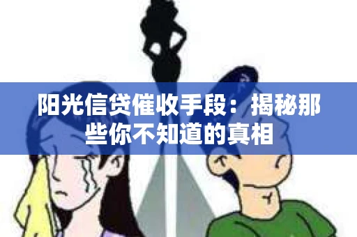 阳光信贷催收手段：揭秘那些你不知道的真相