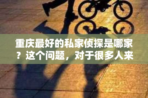重庆最好的私家侦探是哪家？这个问题，对于很多人来说，可能是一个出于无奈的选择。在这个快节奏的社会，有些人可能因为婚姻、家庭、工作等原因，需要寻求私家侦探的帮助。那么，在重庆，哪家私家侦探是众人眼中的佼佼者呢？今天，我就来和大家聊聊这个话题。