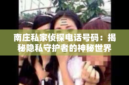 南庄私家侦探电话号码：揭秘隐私守护者的神秘世界