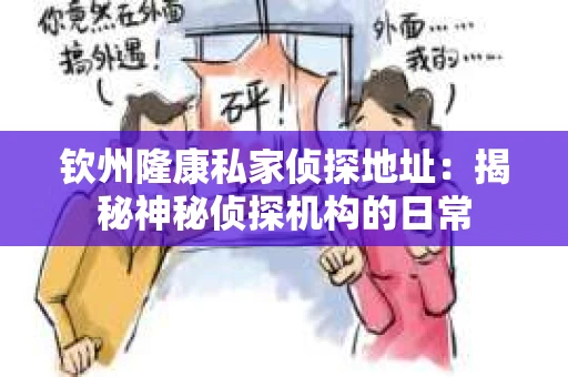钦州隆康私家侦探地址：揭秘神秘侦探机构的日常