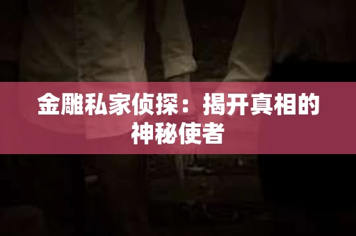 金雕私家侦探：揭开真相的神秘使者