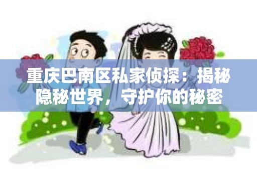 重庆巴南区私家侦探：揭秘隐秘世界，守护你的秘密