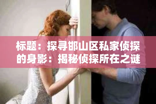 标题：探寻邯山区私家侦探的身影：揭秘侦探所在之谜