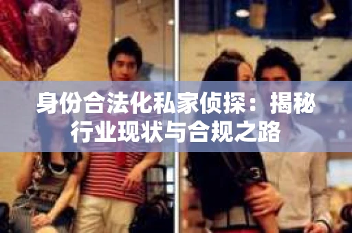 身份合法化私家侦探：揭秘行业现状与合规之路