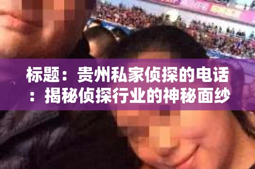 标题：贵州私家侦探的电话：揭秘侦探行业的神秘面纱