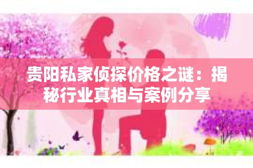 贵阳私家侦探价格之谜：揭秘行业真相与案例分享