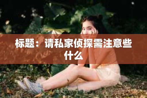 标题：请私家侦探需注意些什么