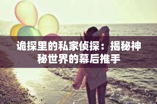 诡探里的私家侦探：揭秘神秘世界的幕后推手