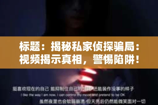 标题：揭秘私家侦探骗局：视频揭示真相，警惕陷阱！