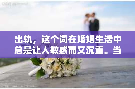 出轨，这个词在婚姻生活中总是让人敏感而又沉重。当它发生时，如何谈判挽回，如何重新建立信任，成为了许多夫妻面临的问题。今天，我们就来聊聊这个话题，希望能给那些正在经历婚姻困境的朋友们一些帮助。