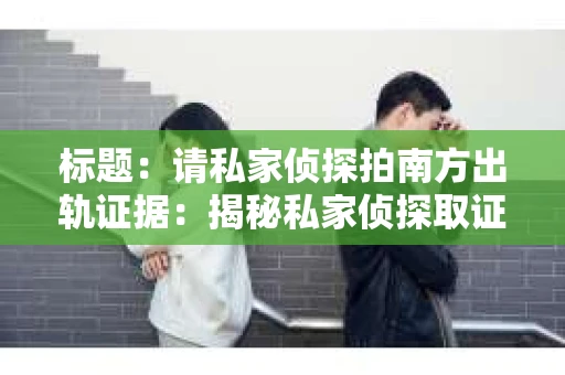 标题：请私家侦探拍南方出轨证据：揭秘私家侦探取证过程